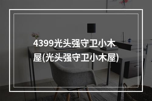 4399光头强守卫小木屋(光头强守卫小木屋)