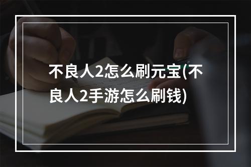 不良人2怎么刷元宝(不良人2手游怎么刷钱)