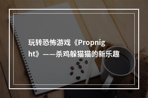 玩转恐怖游戏《Propnight》——杀鸡躲猫猫的新乐趣