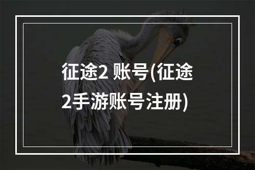 征途2 账号(征途2手游账号注册)