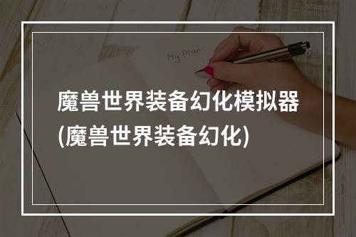 魔兽世界装备幻化模拟器(魔兽世界装备幻化)