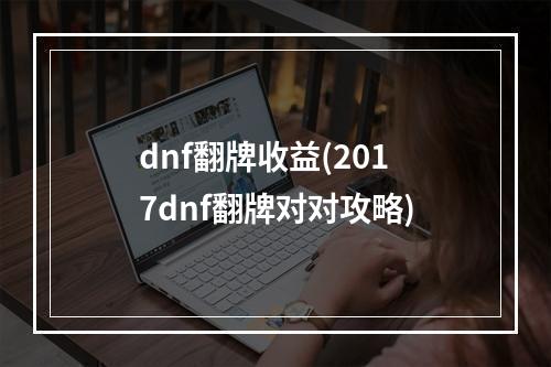 dnf翻牌收益(2017dnf翻牌对对攻略)