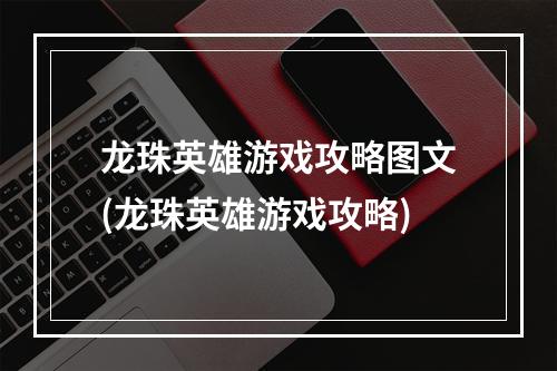 龙珠英雄游戏攻略图文(龙珠英雄游戏攻略)