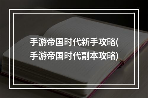 手游帝国时代新手攻略(手游帝国时代副本攻略)