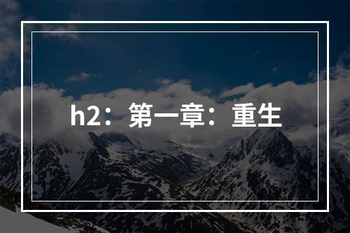 h2：第一章：重生