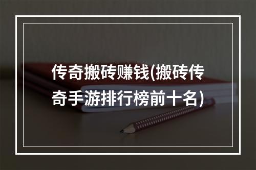 传奇搬砖赚钱(搬砖传奇手游排行榜前十名)