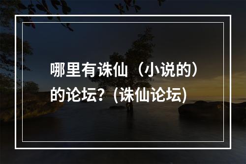 哪里有诛仙（小说的）的论坛？(诛仙论坛)