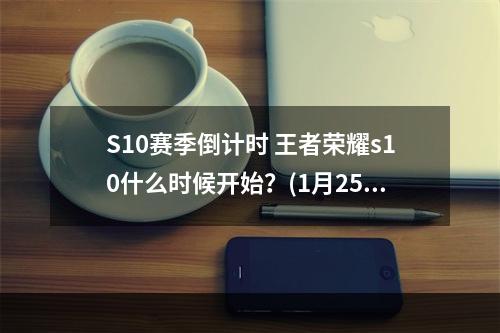 S10赛季倒计时 王者荣耀s10什么时候开始？(1月25日还是1月26日)