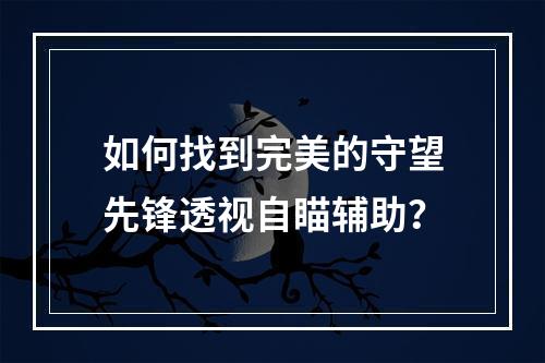 如何找到完美的守望先锋透视自瞄辅助？