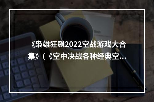 《枭雄狂飙2022空战游戏大合集》(《空中决战各种经典空战游戏收录》)