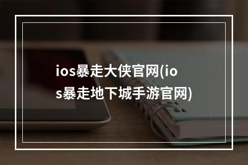 ios暴走大侠官网(ios暴走地下城手游官网)