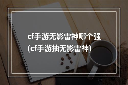 cf手游无影雷神哪个强(cf手游抽无影雷神)