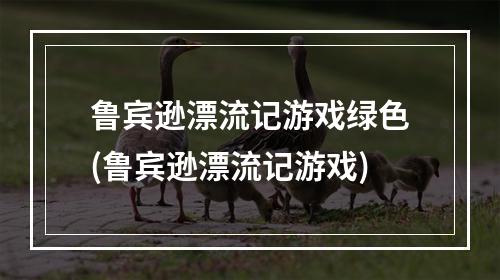 鲁宾逊漂流记游戏绿色(鲁宾逊漂流记游戏)