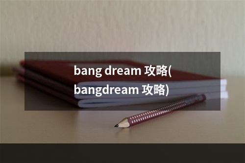 bang dream 攻略(bangdream 攻略)