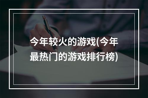 今年较火的游戏(今年最热门的游戏排行榜)