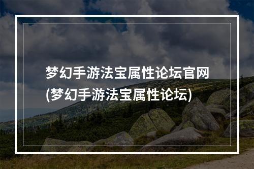 梦幻手游法宝属性论坛官网(梦幻手游法宝属性论坛)