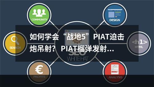 如何学会“战地5”PIAT迫击炮吊射？ PIAT榴弹发射器操作细节全解析