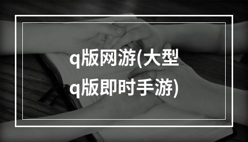 q版网游(大型q版即时手游)