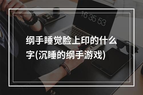 纲手睡觉脸上印的什么字(沉睡的纲手游戏)