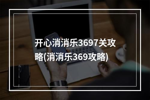 开心消消乐3697关攻略(消消乐369攻略)