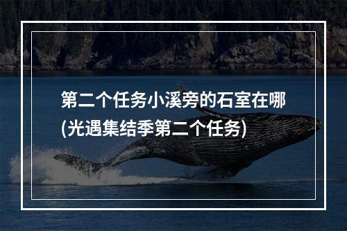 第二个任务小溪旁的石室在哪(光遇集结季第二个任务)