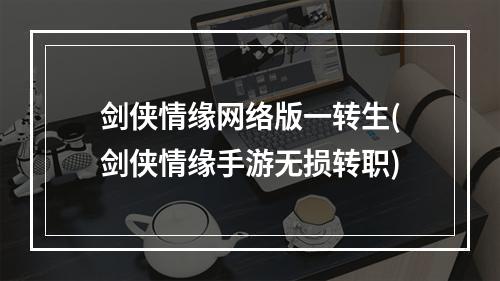 剑侠情缘网络版一转生(剑侠情缘手游无损转职)