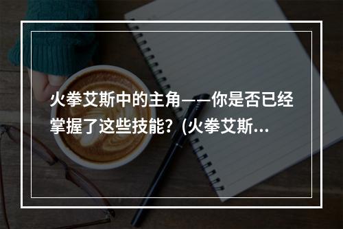 火拳艾斯中的主角——你是否已经掌握了这些技能？(火拳艾斯从未有过的故事模式)