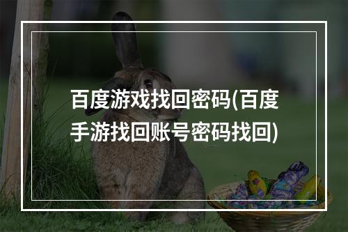 百度游戏找回密码(百度手游找回账号密码找回)