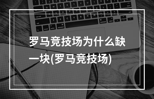 罗马竞技场为什么缺一块(罗马竞技场)