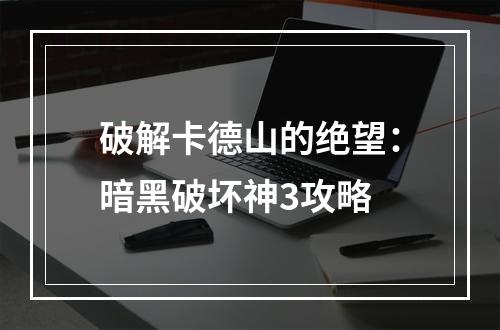 破解卡德山的绝望：暗黑破坏神3攻略