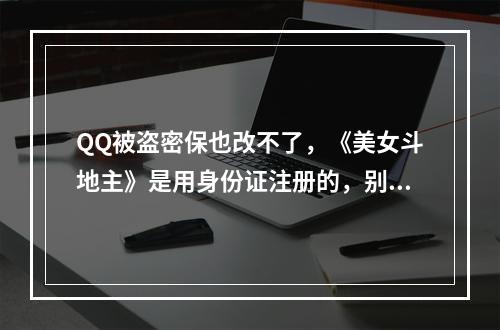 QQ被盗密保也改不了，《美女斗地主》是用身份证注册的，别人在用有没有对自己不利事情发生，谢谢(美女斗地主)