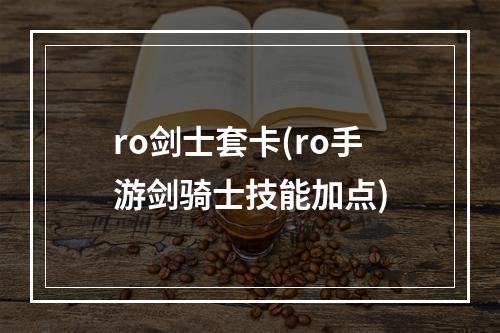 ro剑士套卡(ro手游剑骑士技能加点)