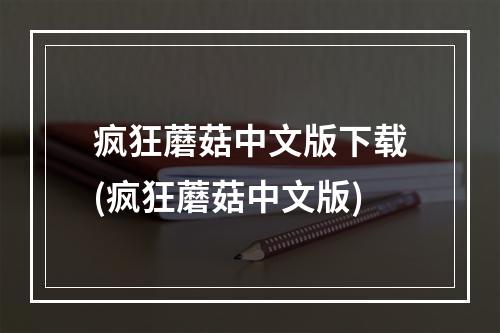 疯狂蘑菇中文版下载(疯狂蘑菇中文版)