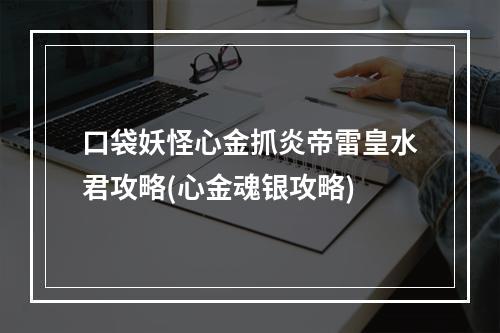 口袋妖怪心金抓炎帝雷皇水君攻略(心金魂银攻略)