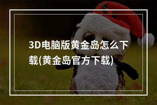 3D电脑版黄金岛怎么下载(黄金岛官方下载)