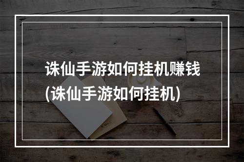 诛仙手游如何挂机赚钱(诛仙手游如何挂机)