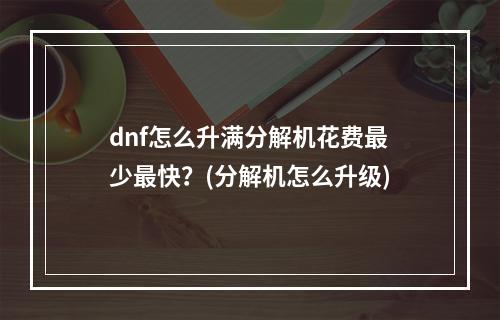 dnf怎么升满分解机花费最少最快？(分解机怎么升级)