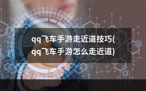 qq飞车手游走近道技巧(qq飞车手游怎么走近道)