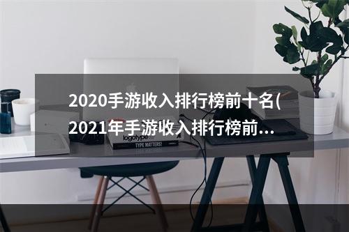 2020手游收入排行榜前十名(2021年手游收入排行榜前十名)