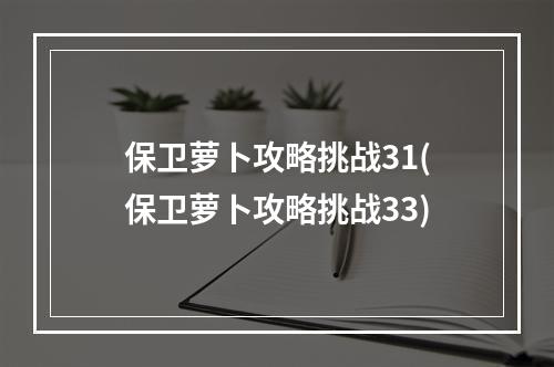 保卫萝卜攻略挑战31(保卫萝卜攻略挑战33)