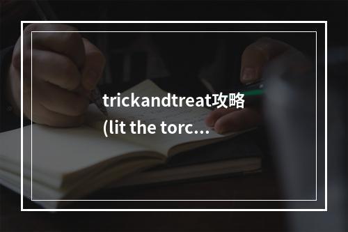 trickandtreat攻略(lit the torch攻略42)