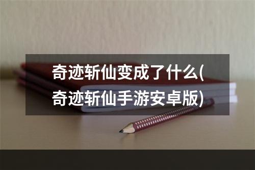 奇迹斩仙变成了什么(奇迹斩仙手游安卓版)