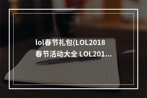 lol春节礼包(LOL2018春节活动大全 LOL2018春节千万皮肤免费领)