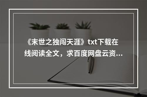 《末世之独闯天涯》txt下载在线阅读全文，求百度网盘云资源(独闯天涯下载)