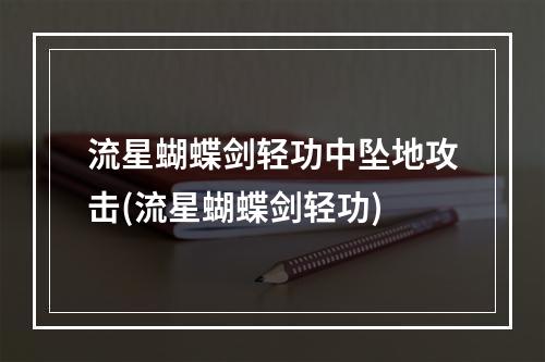 流星蝴蝶剑轻功中坠地攻击(流星蝴蝶剑轻功)