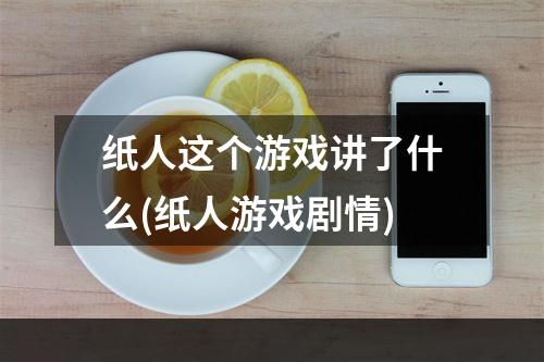 纸人这个游戏讲了什么(纸人游戏剧情)