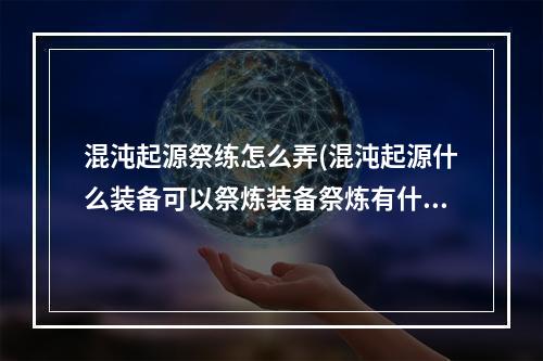 混沌起源祭练怎么弄(混沌起源什么装备可以祭炼装备祭炼有什么用)