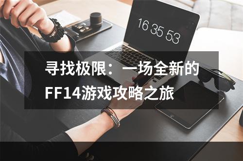 寻找极限：一场全新的FF14游戏攻略之旅