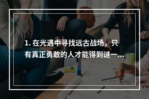 1. 在光遇中寻找远古战场，只有真正勇敢的人才能得到谜一样的奖励！寻宝之旅光遇远古战场之谜