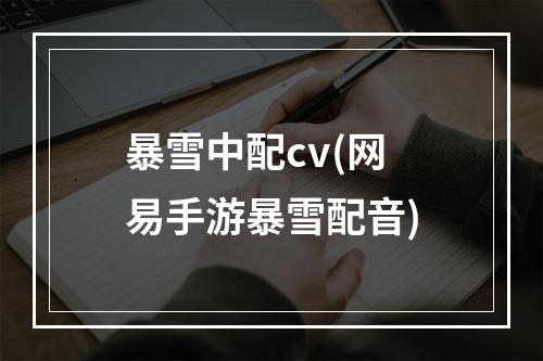 暴雪中配cv(网易手游暴雪配音)